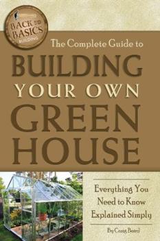 Paperback The Complete Guide to Building Your Own Greenhouse: Everything You Need to Know Explained Simply Book