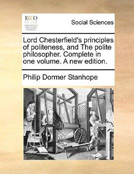 Paperback Lord Chesterfield's Principles of Politeness, and the Polite Philosopher. Complete in One Volume. a New Edition. Book