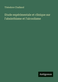Etude expérimentale et clinique sur l'absinthisme et l'alcoolisme (French Edition)