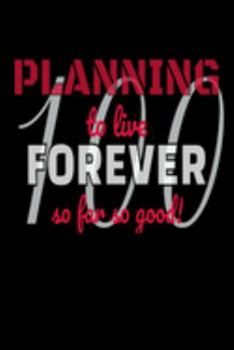 Planning To Live Forever So Far So Good 100: Funny Centenarian 100th Birthday Gift - Blank 6 x 9 Journal, Notebook, Diary