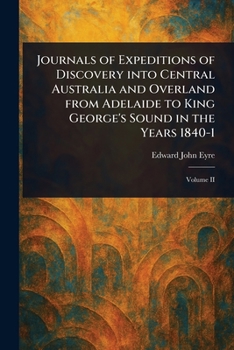 Journals of Expeditions of Discovery Into Central Australia and Overland From Adelaide to King George's Sound in the Years 1840-1
