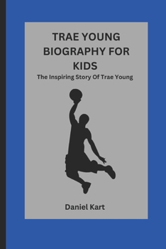 TRAE YOUNG BIOGRAPHY FOR KIDS: The Inspiring Story Of Trae Young