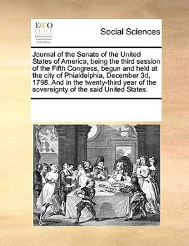 Journal of the Senate of the United States of America, being the third session of the Fifth Congress, begun and held at the city of Phialdelphia, ... of the sovereignty of the said United States.