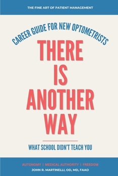 There Is Another Way: A Career Guide For New Optometrists (The Fine Art of Patient Management)