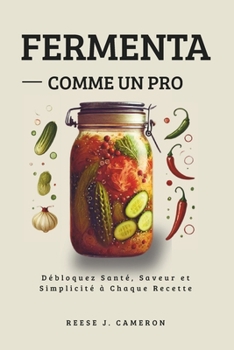 Paperback FERMENTER COMME UN PRO - Recettes Simples, Épicées, Quotidiennes: Débloquez Santé, Saveur et Simplicité à Chaque Recette [French] Book