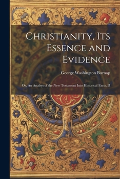 Paperback Christianity, its Essence and Evidence: Or, An Analsys of the New Testament Into Historical Facts, D Book