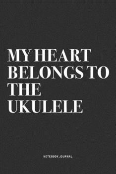 My Heart Belongs To The Ukulele: A 6x9 Inch Diary Notebook Journal With A Bold Text Font Slogan On A Matte Cover and 120 Blank Lined Pages Makes A Great Alternative To A Card