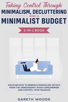 Paperback Taking Control Through Minimalism, Decluttering and a Minimalist Budget 2-in-1 Book: Discover how to Embrace Minimalism, Detach from the Unnecessary, Book