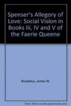 Spenser's Allegory of Love: Social Vision in Books III, IV and V of the Faerie Queene