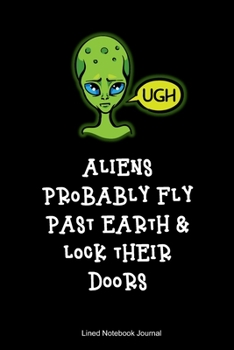 Paperback Aliens Probably Fly Past Earth & Lock Their Doors Lined Notebook Journal: Funny Gag Gift Humorous Notepad For Friends, Family & Coworkers Book