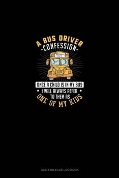 Paperback A Bus Driver Confession - Once A Child Is In My Bus I Will Alway's Refer To Them As One Of My Kids: Gas & Mileage Log Book