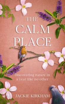 Paperback The Calm Place: Discovering nature in a year like no other: Discovering Nature in a Year Like No Other Book