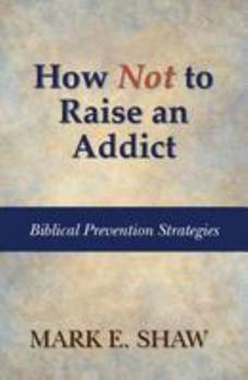 Paperback How Not to Raise an Addict: Biblical Prevention Strategies Book