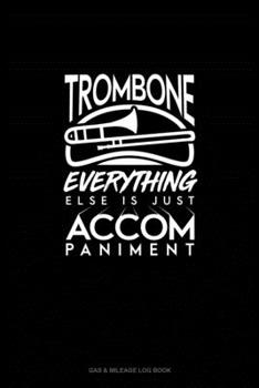 Paperback Trombone, Everything Else Is Just Accompaniment: Gas & Mileage Log Book