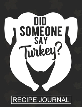 Did Someone Say Turkey: Recipe Journal For Document all Your Special Recipes ,Personalized Empty Cookbook,Recipe notebook for women's ,Chef