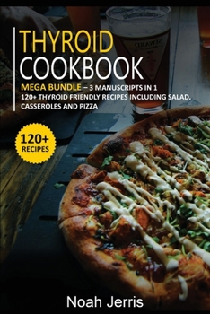 Paperback Thyroid Cookbook: MEGA BUNDLE - 3 Manuscripts in 1 - 120+ Thyroid - friendly recipes including Salad, Casseroles and pizza Book