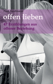 offen lieben - 47 Erzählungen aus offener Beziehung (German Edition)