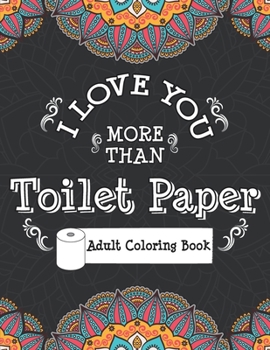 I Love You More Than Toilet Paper Adult Coloring Book: Stress Relieving and Relaxing Coloring pages to help you deal with this pandemic chaos and the crazy times of this world.