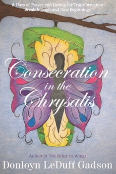Paperback Consecration in the Chrysalis: 8 Days of Prayer and Fasting for Transformation, Breakthrough and New Beginnings Book