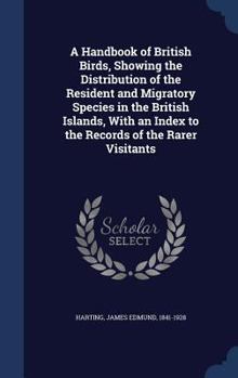 Hardcover A Handbook of British Birds, Showing the Distribution of the Resident and Migratory Species in the British Islands, With an Index to the Records of th Book