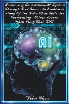 Paperback Pioneering Tomorrow's AI System Through Pool Game An Empirical Study Of The Peter Chew Rule For Overcoming Obtuse Errors When Using Chat GPT Book