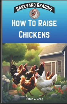Paperback How To Raise Chickens: A Practical Beginners Guide On How To Raise Healthy Backyard Flocks With Expert Tips On Getting Started, Feeding, Nutr Book
