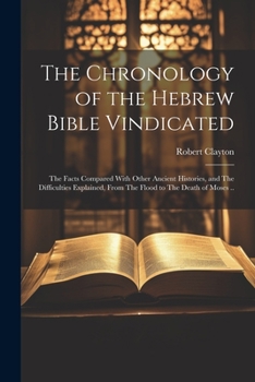 Paperback The Chronology of the Hebrew Bible Vindicated: The Facts Compared With Other Ancient Histories, and The Difficulties Explained, From The Flood to The Book