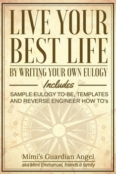 Paperback Live Your Best Life: By Writing Your Own Eulogy. Includes sample eulogy-to-be, templates and reverse engineer how to's. Book