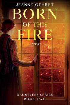 Born of This Fire: A Novel of the Civil War Homefront (The Dauntless Series)