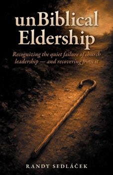 unBiblical Eldership : Recognizing the quiet failure of church leadership - and recovering from it