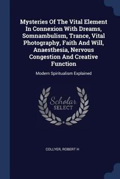 Paperback Mysteries Of The Vital Element In Connexion With Dreams, Somnambulism, Trance, Vital Photography, Faith And Will, Anaesthesia, Nervous Congestion And Book