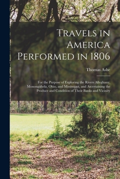 Paperback Travels in America Performed in 1806: For the Purpose of Exploring the Rivers Alleghany, Monongahela, Ohio, and Mississippi, and Ascertaining the Prod Book