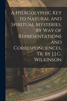 Paperback A Hiergolyphic Key to Natural and Spiritual Mysteries, by Way of Representations and Correspondences, Tr. by J.J.G. Wilkinson Book