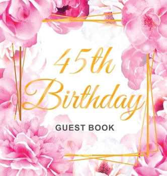45th Birthday Guest Book: Gold Frame and Letters Pink Roses Floral Watercolor Theme, Best Wishes from Family and Friends to Write in, Guests Sig
