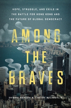 Hardcover Among the Braves: Hope, Struggle, and Exile in the Battle for Hong Kong and the Future of Global Democracy Book