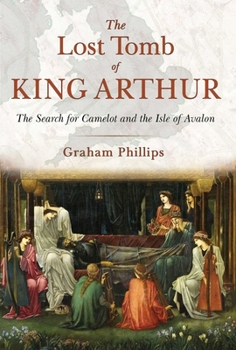 The Lost Tomb of King Arthur: The Search for Camelot and the Isle of Avalon