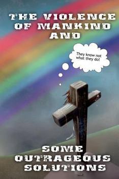 Paperback The Violence of Mankind and Some Outrageous Solutions Book