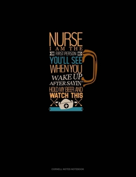 Nurse I Am The First Person You'll See When You Wake Up After Sayin Hold My Beer And Watch This: Cornell Notes Notebook