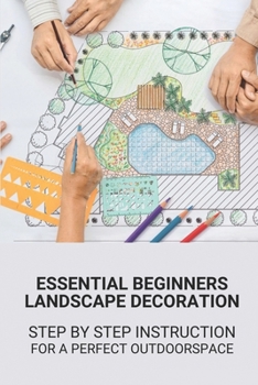 Paperback Essential Beginners Landscape Decoration: Step By Step Instruction For A Perfect Outdoorspace: Landscape Design Ideas Book