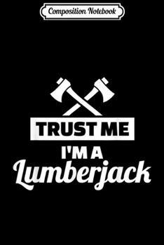 Composition Notebook: Mens Trust me I'm a lumberjack  Journal/Notebook Blank Lined Ruled 6x9 100 Pages
