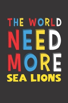 The World Need More Sea Lions: Sea Lions Lovers Funny Gifts Journal Lined Notebook 6x9 120 Pages