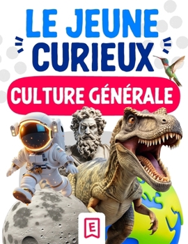 Le Jeune Curieux - Culture générale: Une encyclopédie pour les enfants de 6 à 10 ans, afin d'explorer le monde des animaux, des dinosaures, de ... ( CP CE1 CE2 CM1 CM2 ). (French Edition)
