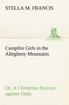 Camp-Fire Girls in the Allegheny Mountains; or, A Christmas Success Against Odds - Book #1 of the Camp-Fire Girls