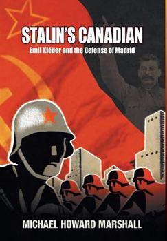Stalin's Canadian - Emil Kleber and the Defense of Madrid