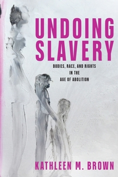 Hardcover Undoing Slavery: Bodies, Race, and Rights in the Age of Abolition Book