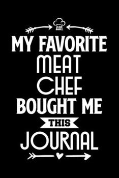 My Favorite Meat Chef Bought Me This Journal: Funny Chef Notebook Journal Gift for Writing Diary, Perfect Valentines Day Gift idea for Cooking Lovers