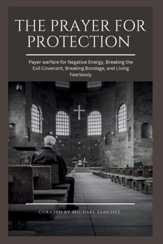 Paperback The Prayer for Protection: Payer warfare for Negative Energy, Breaking the Evil Covenant, Breaking Bondage, and Living Fearlessly Book