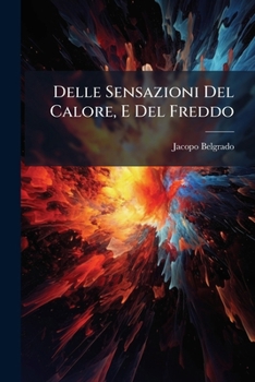 Paperback Delle Sensazioni Del Calore, E Del Freddo: Dissertazione Del P. Jacopo Belgrado... [Italian] Book