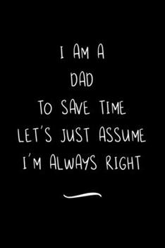 Paperback I Am A Dad To Save Time Let's Just Assume I'm Always Right: Funny Office Notebook/Journal For Women/Men/Coworkers/Boss/Business Woman/Funny office wor Book
