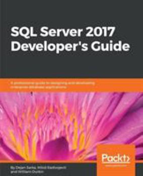 Paperback SQL Server 2017 Developer s Guide: A professional guide to designing and developing enterprise database applications Book